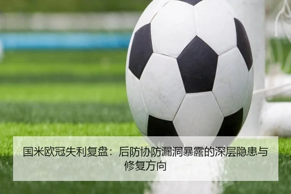 国米欧冠失利复盘：后防协防漏洞暴露的深层隐患与修复方向