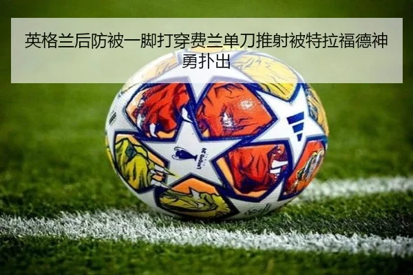 英格兰后防被一脚打穿费兰单刀推射被特拉福德神勇扑出